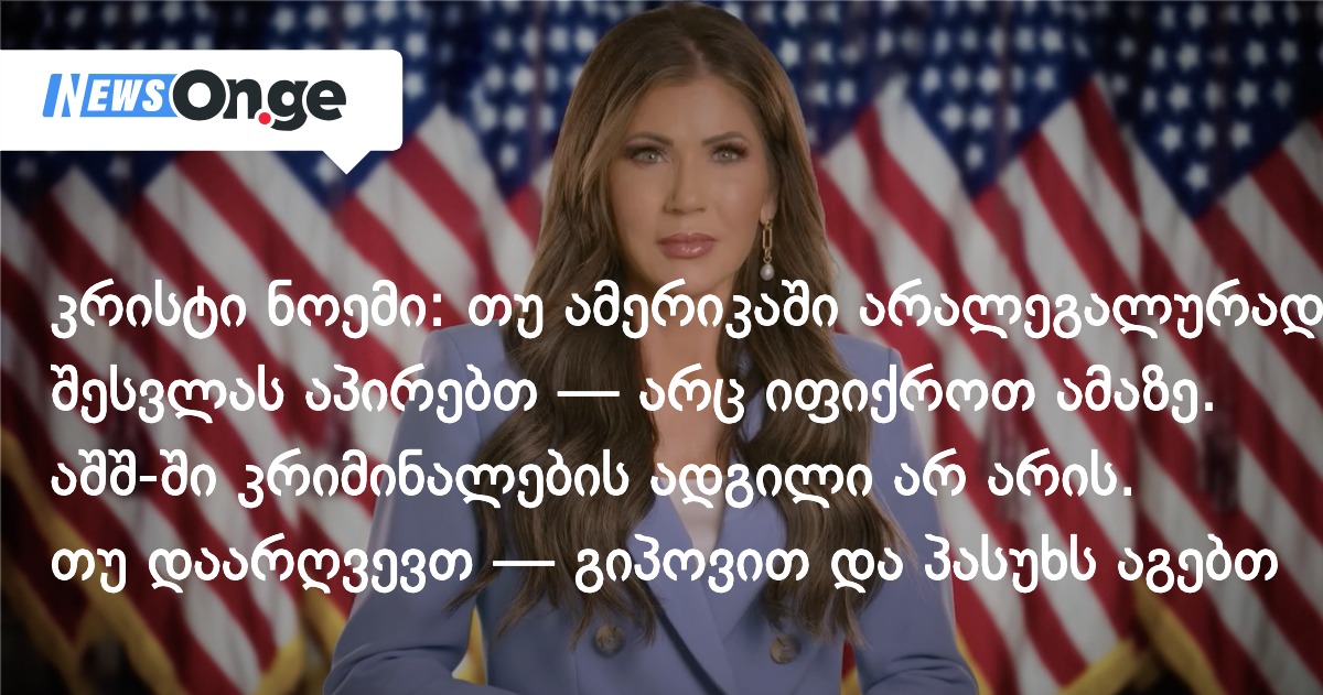 კრისტი ნოემი: თუ ამერიკაში არალეგალურად შესვლას აპირებთ — არც იფიქროთ ამაზე. აშშ-ში კრიმინალები