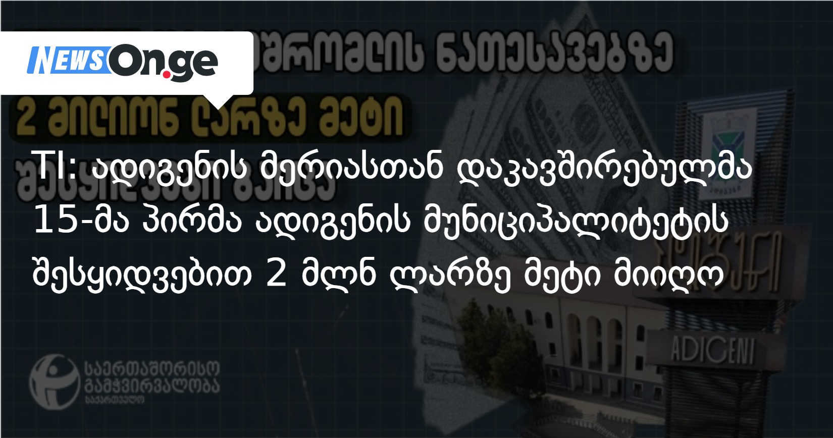 TI: ადიგენის მერიასთან დაკავშირებულმა 15-მა პირმა ადიგენის მუნიციპალიტეტის შესყიდვებით 2 მლნ ლარზ