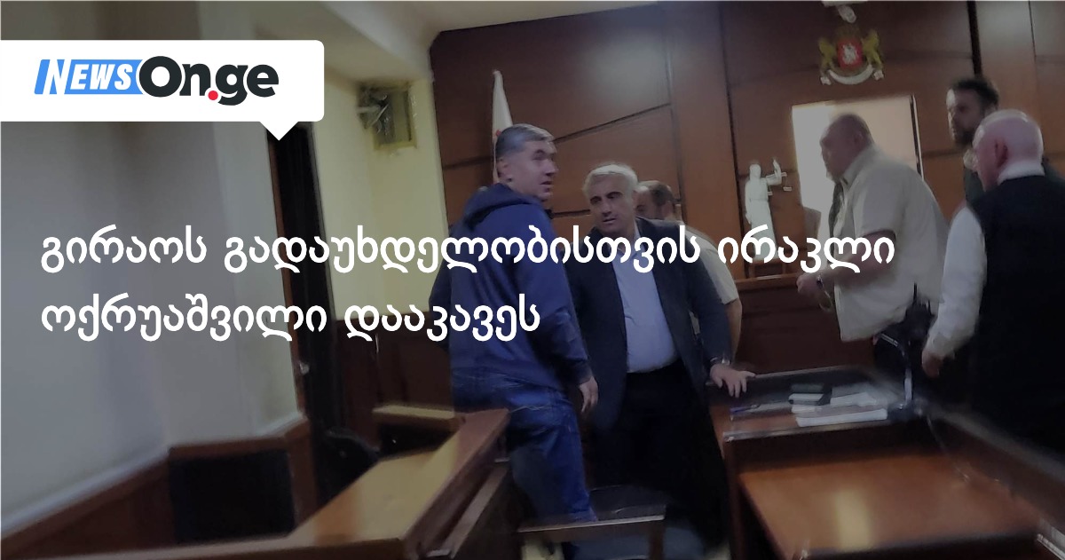 გირაოს გადაუხდელობისთვის ირაკლი ოქრუაშვილი დააკავეს