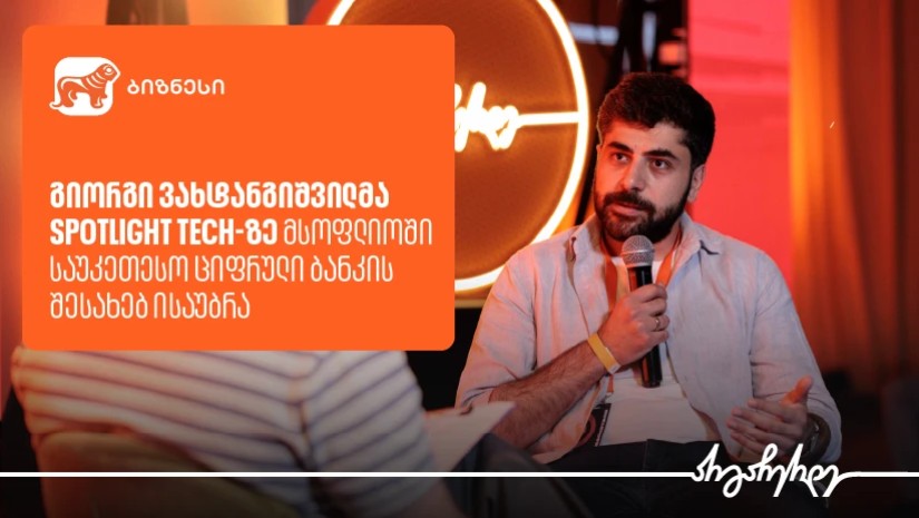 გიორგი ვახტანგიშვილმა Spotlight Tech-ზე მსოფლიოში საუკეთესო ციფრული ბანკის შესახებ გამოცდილება გააზია