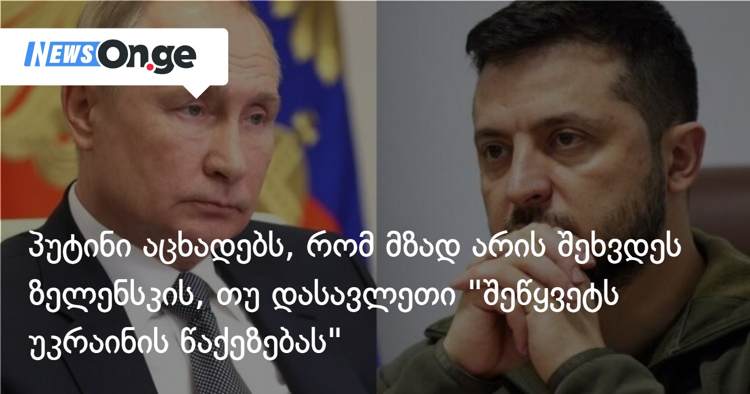პუტინი აცხადებს, რომ მზად არის შეხვდეს ზელენსკის, თუ დასავლეთი “შეწყვეტს უკრაინის წაქეზებას”