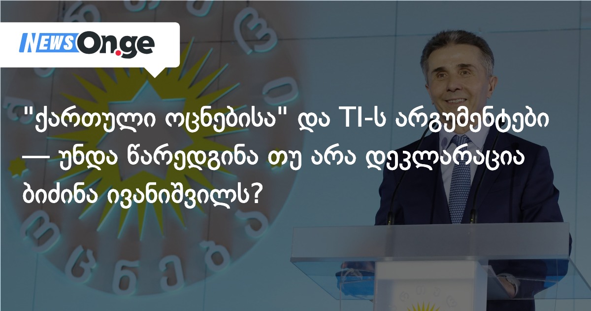 “ქართული ოცნებისა” და TI-ს არგუმენტები — უნდა წარედგინა თუ არა დეკლარაცია ბიძინა ივანიშვილს?