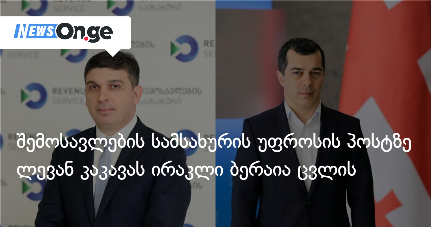 ლევან კაკავას შემოსავლების სამსახურის უფროსის თანამდებობაზე ირაკლი ბერაია ცვლის